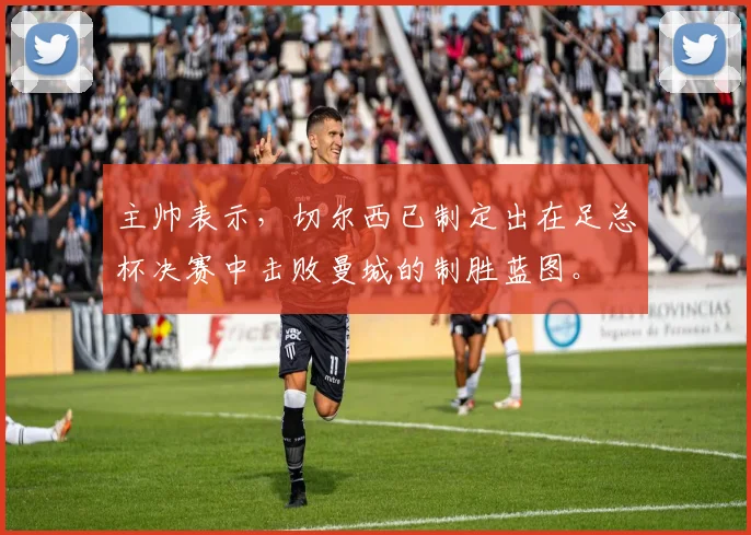 主帅表示，切尔西已制定出在足总杯决赛中击败曼城的制胜蓝图。