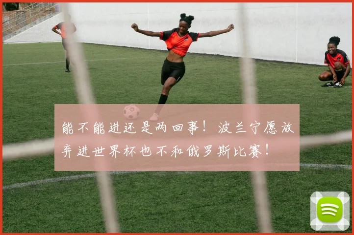 能不能进还是两回事！波兰宁愿放弃进世界杯也不和俄罗斯比赛！