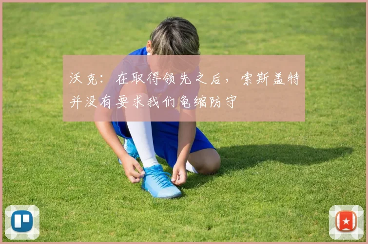 沃克：在取得领先之后，索斯盖特并没有要求我们龟缩防守