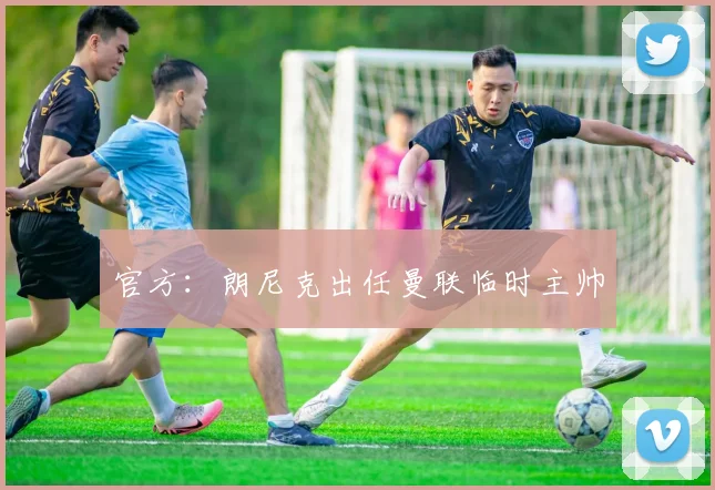 官方：朗尼克出任曼联临时主帅
