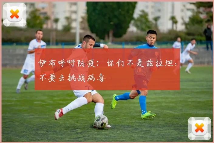 伊布呼吁防疫：你们不是兹拉坦，不要去挑战病毒