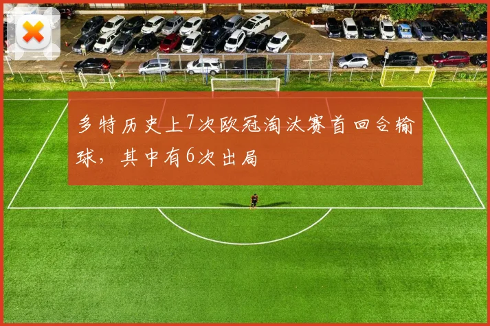 多特历史上7次欧冠淘汰赛首回合输球，其中有6次出局