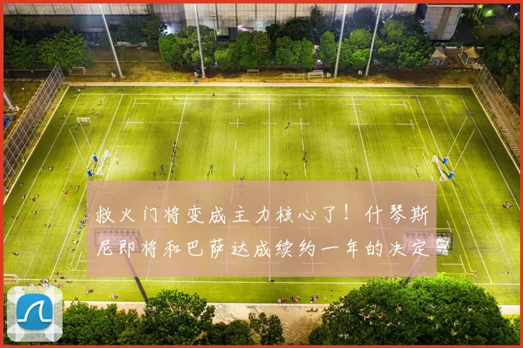 救火门将变成主力核心了！什琴斯尼即将和巴萨达成续约一年的决定