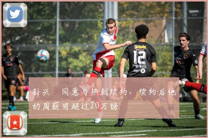 孙兴慜同意与热刺续约，续约后他的周薪将超过20万镑