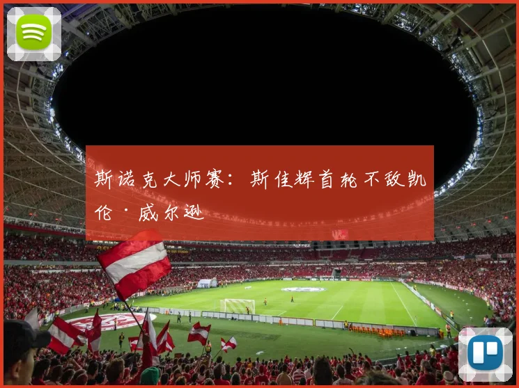 斯诺克大师赛：斯佳辉首轮不敌凯伦·威尔逊