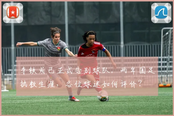 李铁或已正式告别球队。两年国足执教生涯，各位球迷如何评价？