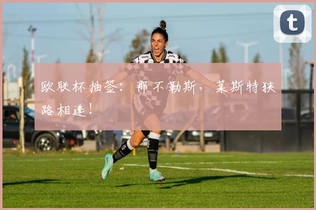 欧联杯抽签：那不勒斯，莱斯特狭路相逢！