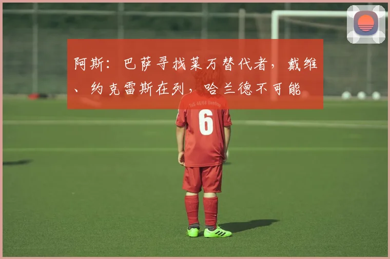 阿斯：巴萨寻找莱万替代者，戴维、约克雷斯在列，哈兰德不可能