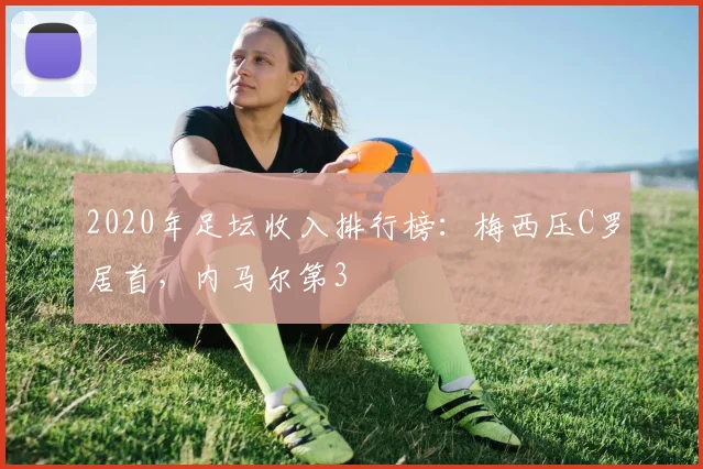 2020年足坛收入排行榜：梅西压C罗居首，内马尔第3