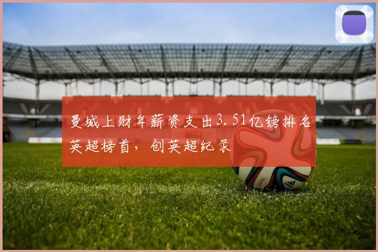 曼城上财年薪资支出3.51亿镑排名英超榜首，创英超纪录