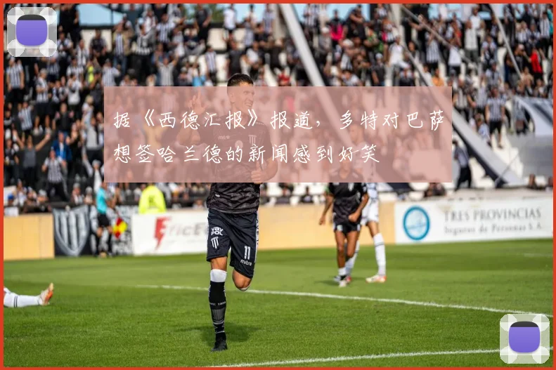 据《西德汇报》报道，多特对巴萨想签哈兰德的新闻感到好笑