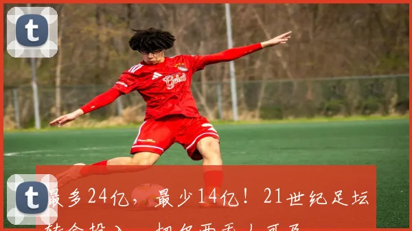 最多24亿，最少14亿！21世纪足坛转会投入，切尔西无人可及