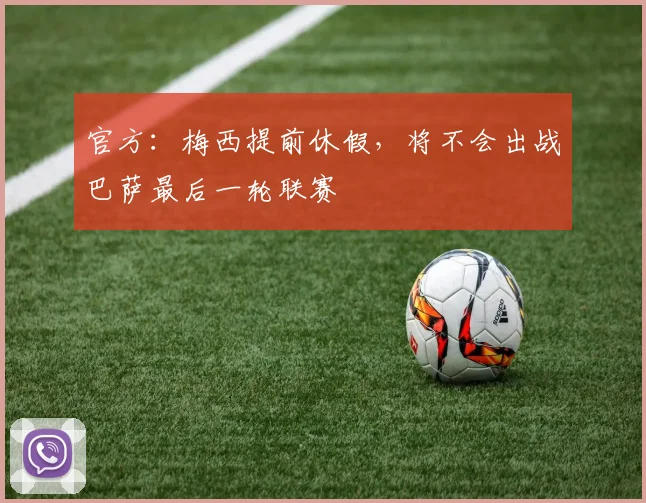 官方：梅西提前休假，将不会出战巴萨最后一轮联赛