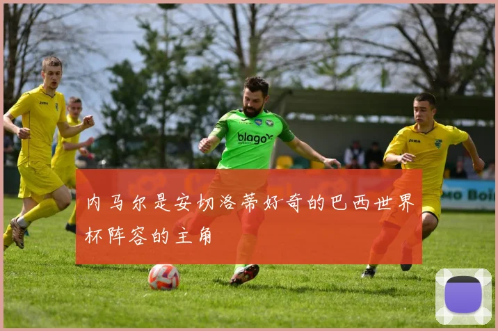 内马尔是安切洛蒂好奇的巴西世界杯阵容的主角