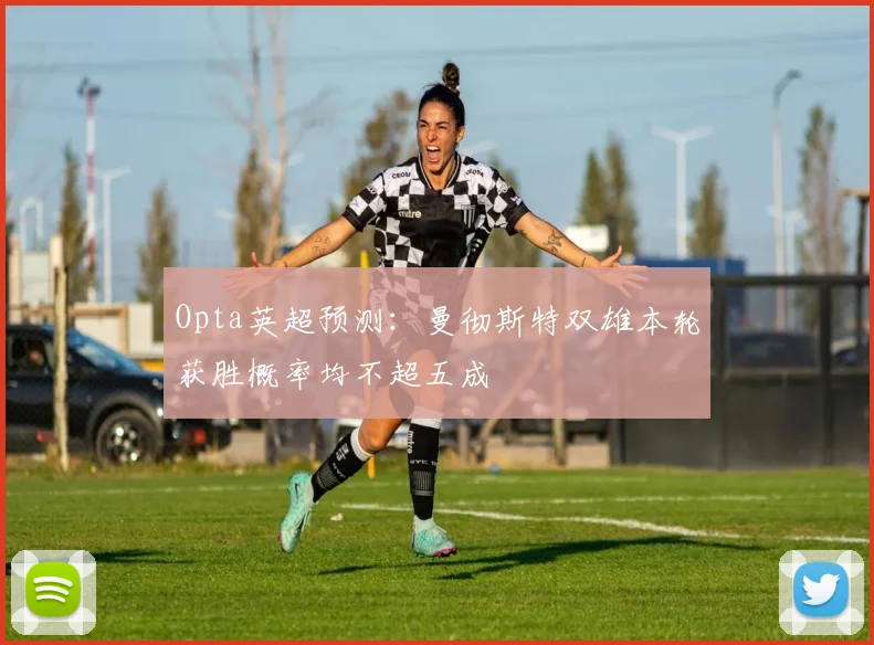 Opta英超预测：曼彻斯特双雄本轮获胜概率均不超五成