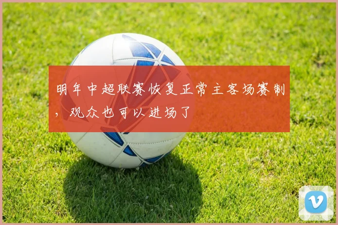 明年中超联赛恢复正常主客场赛制，观众也可以进场了