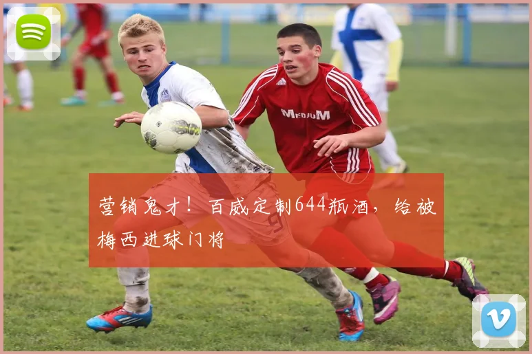 营销鬼才！百威定制644瓶酒，给被梅西进球门将