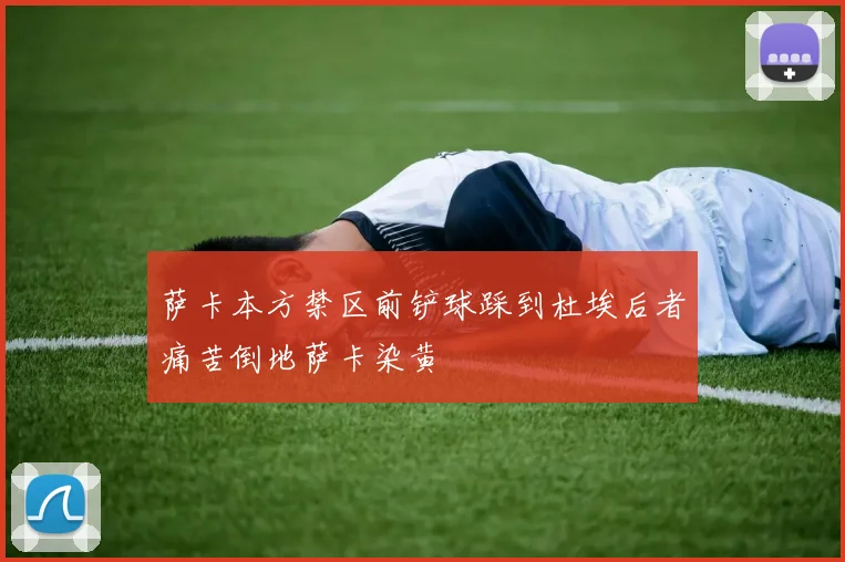 萨卡本方禁区前铲球踩到杜埃后者痛苦倒地萨卡染黄