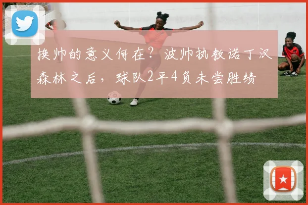 换帅的意义何在？波帅执教诺丁汉森林之后，球队2平4负未尝胜绩