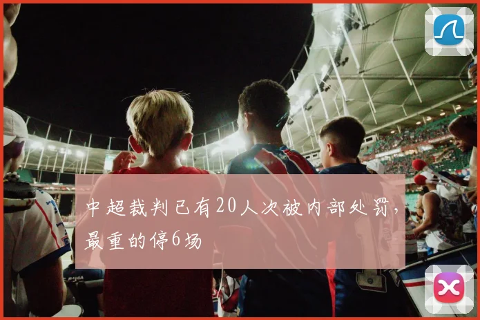 中超裁判已有20人次被内部处罚，最重的停6场
