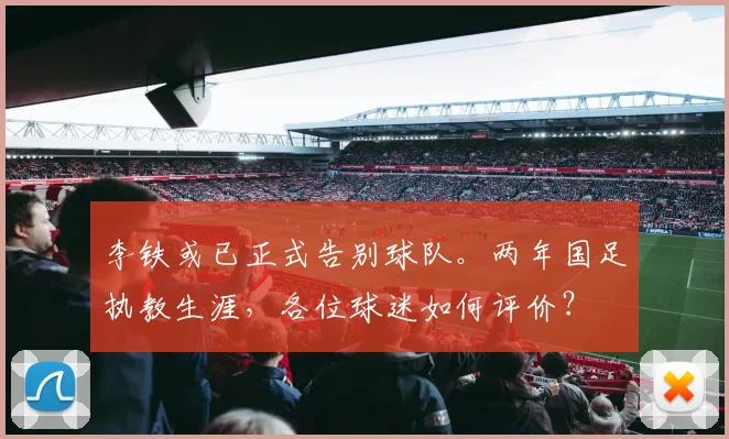 李铁或已正式告别球队。两年国足执教生涯，各位球迷如何评价？