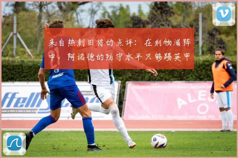 来自热刺旧将的点评：在利物浦阵中，阿诺德的防守水平只够踢英甲