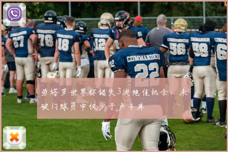 劳塔罗世界杯错失3次绝佳机会，未破门球员中仅少于卢卡库