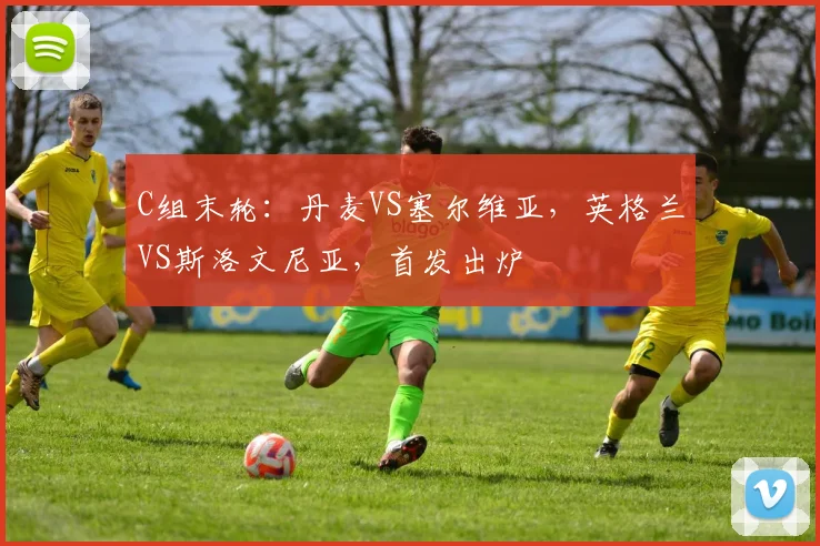 C组末轮：丹麦VS塞尔维亚，英格兰VS斯洛文尼亚，首发出炉