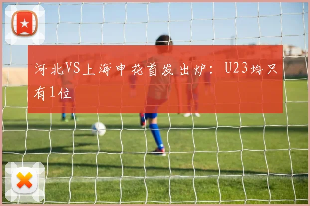 河北VS上海申花首发出炉：U23均只有1位