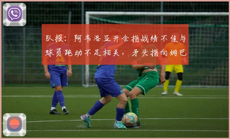 队报：阿韦洛亚开会指战绩不佳与球员跑动不足相关，矛头指向姆巴佩
