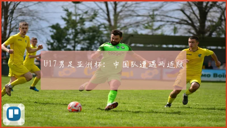 U17男足亚洲杯：中国队遭遇两连败