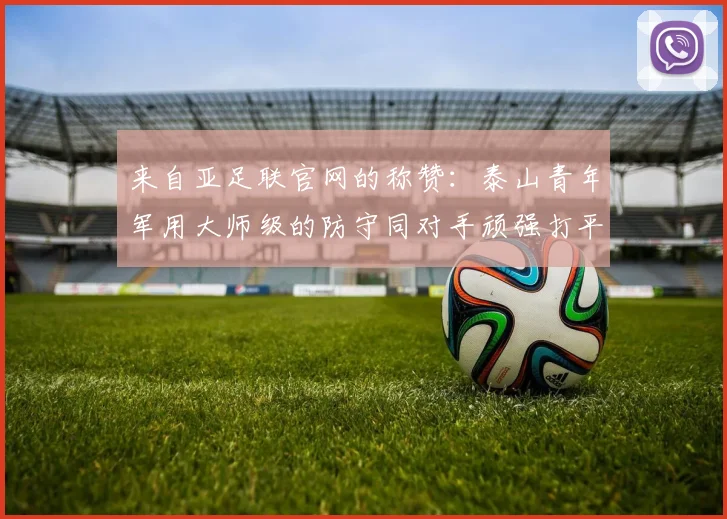 来自亚足联官网的称赞：泰山青年军用大师级的防守同对手顽强打平
