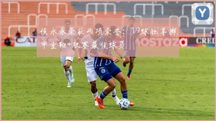 侯永永荣获两项荣誉：19球独享挪甲金靴+联赛最佳球员