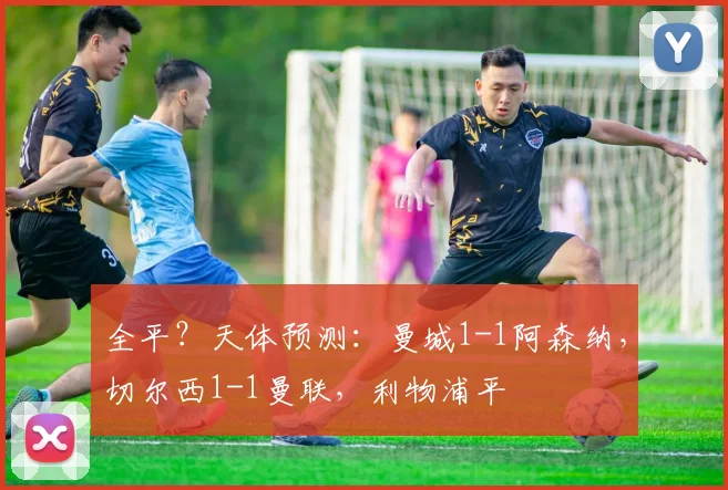 全平？天体预测：曼城1-1阿森纳，切尔西1-1曼联，利物浦平