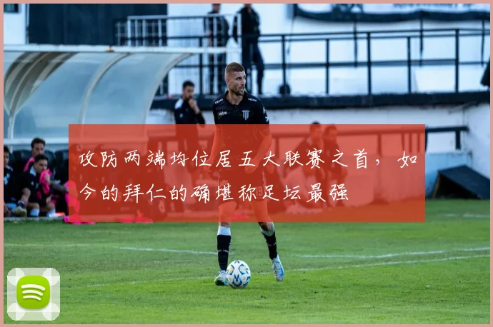 攻防两端均位居五大联赛之首，如今的拜仁的确堪称足坛最强