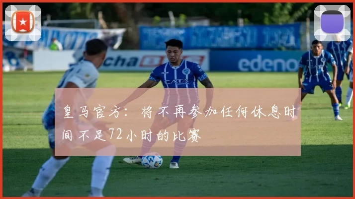 皇马官方：将不再参加任何休息时间不足72小时的比赛