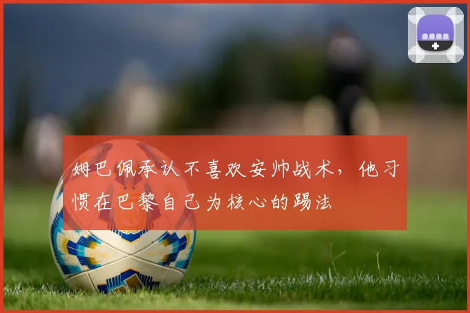 姆巴佩承认不喜欢安帅战术，他习惯在巴黎自己为核心的踢法