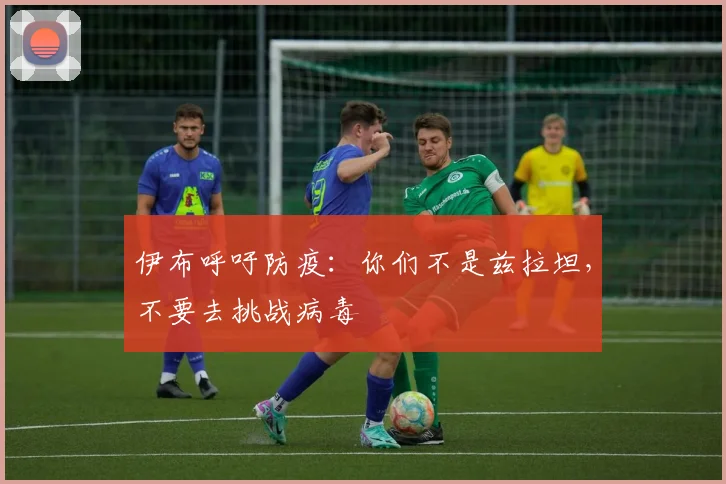 伊布呼吁防疫：你们不是兹拉坦，不要去挑战病毒