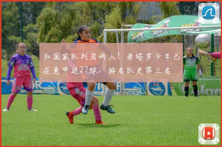 和国家队判若两人！劳塔罗今年已在意甲进27球，排名队史第三名