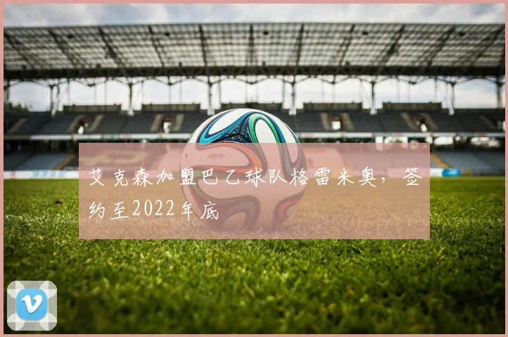 艾克森加盟巴乙球队格雷米奥，签约至2022年底