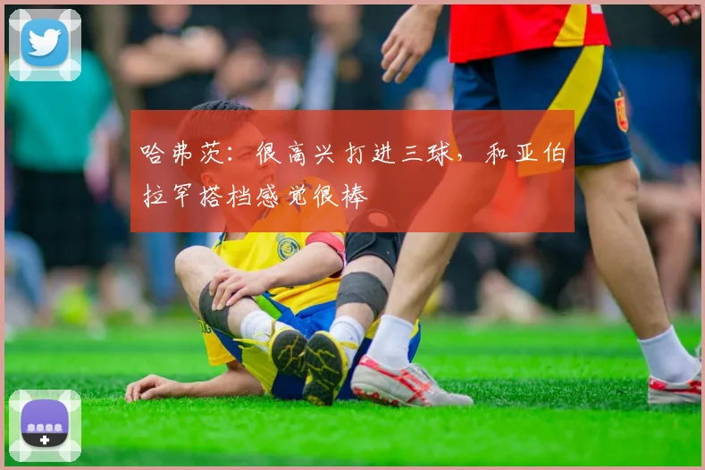 哈弗茨：很高兴打进三球，和亚伯拉罕搭档感觉很棒