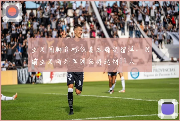 女足国脚肖裕仪基本确定留洋，目前女足海外军团或将达到11人