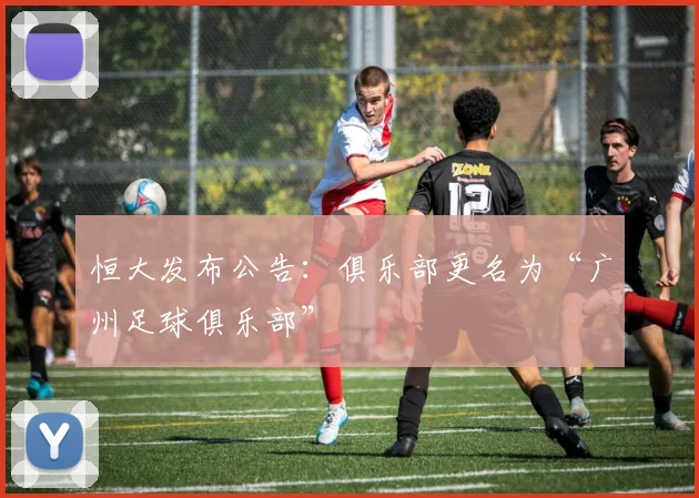 恒大发布公告：俱乐部更名为“广州足球俱乐部”