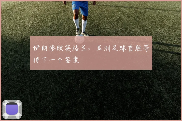 伊朗惨败英格兰，亚洲足球首胜等待下一个答案