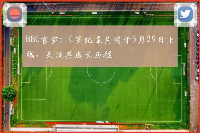 BBC官宣：C罗纪录片将于5月29日上线，关注其成长历程