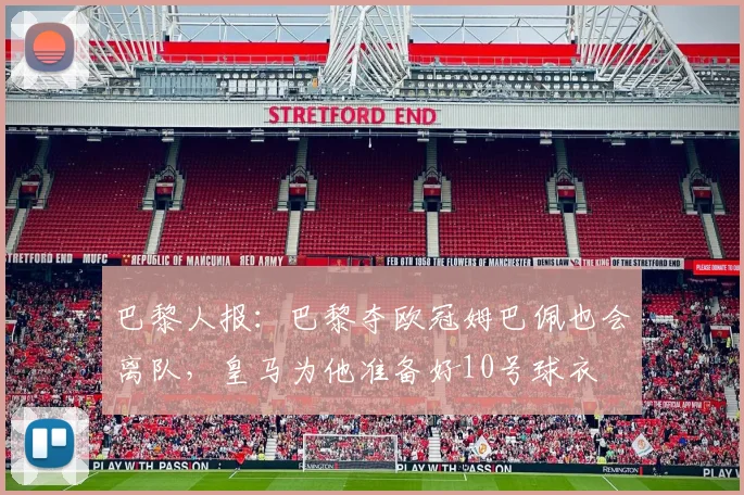 巴黎人报：巴黎夺欧冠姆巴佩也会离队，皇马为他准备好10号球衣