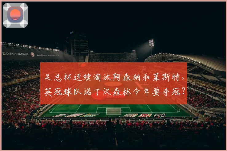 足总杯连续淘汰阿森纳和莱斯特，英冠球队诺丁汉森林今年要夺冠？