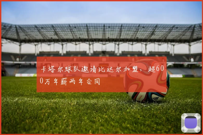 卡塔尔球队邀请比达尔加盟，超600万年薪两年合同