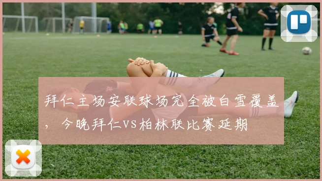 拜仁主场安联球场完全被白雪覆盖，今晚拜仁vs柏林联比赛延期