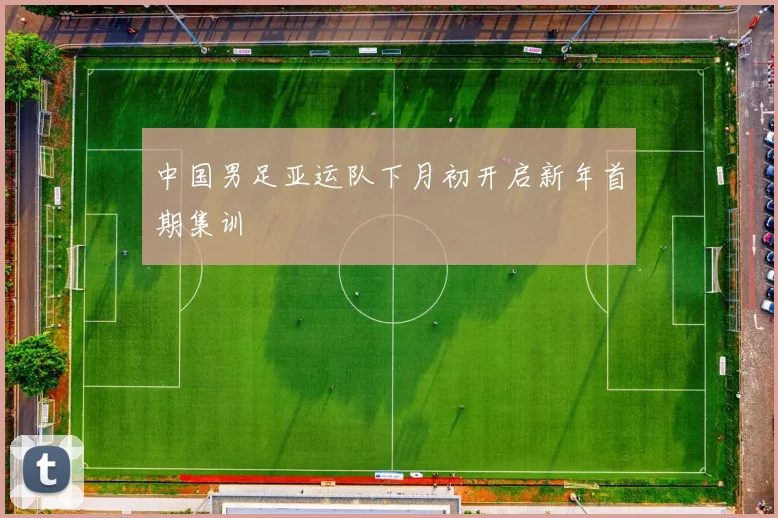 中国男足亚运队下月初开启新年首期集训